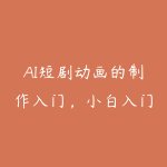 AI短剧动画的制作入门,小白入门到实战进阶,零起步到独立实操-51自学联盟