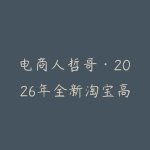 电商人哲哥·2026年全新淘宝高利润无货源玩法-51自学联盟