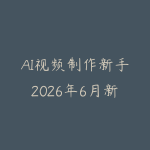 AI视频制作新手2026年6月新版怎么入门?从脚本生成到短片成片的课程指南-51自学联盟
