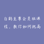 白鹤至尊会员班课程，教你如何把高冷女神撩到手-51自学联盟