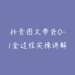 抖音图文带货0-1全过程实操讲解课-51自学联盟