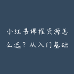 小红书课程资源怎么选？从入门基础到项目实战的学习建议-51自学联盟