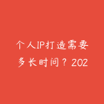 个人IP打造需要多长时间？2026年从0到1做个人品牌的完整规划-51自学联盟