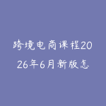跨境电商课程2026年6月新版怎么选?新手从平台规则到选品运营的路线-51自学联盟