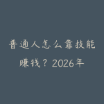普通人怎么靠技能赚钱?2026年十大零门槛技能变现方向分析-51自学联盟