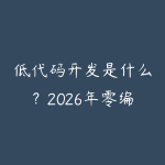 低代码开发是什么？2026年零编程基础也能做应用开发的完整指南-51自学联盟