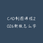 CAD制图课程2026新版怎么学?从基础命令到实战图纸的入门指南-51自学联盟