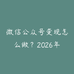 微信公众号变现怎么做?2026年流量主到知识付费的赚钱路径-51自学联盟