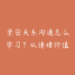 亲密关系沟通怎么学习?从情绪价值到关系经营的课程指南-51自学联盟