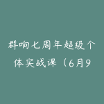 群响七周年超级个体实战课（6月9-12日线下课直播回放）-51自学联盟