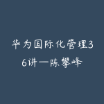 华为国际化管理36讲—陈攀峰-51自学联盟