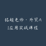 铭超老师·外贸AI应用实战课程-51自学联盟