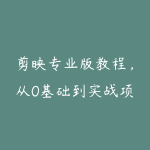 剪映专业版教程，从0基础到实战项目落地，小白秒变剪辑大神-51自学联盟