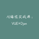 AI编程实战课：VUE+Django+MySQL开发大型网站项目，从入门到项目落地，AI助力编程小白逆袭-51自学联盟