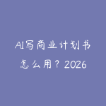AI写商业计划书怎么用？2026年创业者用大模型快速撰写BP的实操指南-51自学联盟