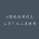 AI智能体课程怎么学？从工具使用到Agent项目落地的学习路线-51自学联盟