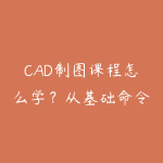 CAD制图课程怎么学？从基础命令到实战图纸的入门指南-51自学联盟