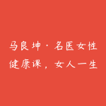 马良坤·名医女性健康课，女人一生受用的健康【完结】-51自学联盟