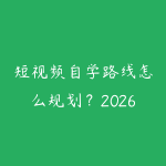 短视频自学路线怎么规划？2026年新手少走弯路的课程指南-51自学联盟