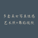 多套美女写真性感艺术照+舞蹈视频珍惜资源合集 2TB夸克云盘-51自学联盟