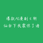 爆款AI漫剧《斩仙台下我震惊了诸神》深度解析课-51自学联盟