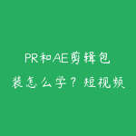 PR和AE剪辑包装怎么学？短视频后期进阶课程指南-51自学联盟