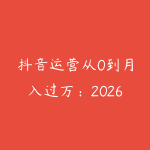抖音运营从0到月入过万：2026年普通人做抖音的实操路线图-51自学联盟
