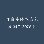 PR自学路线怎么规划？2026年新手少走弯路的课程指南-51自学联盟