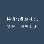 解锁AI漫剧视觉密码，AI漫剧美学进阶课，视觉叙事技巧+色彩构图+角色控制全掌握，轻松打造高质感漫剧-51自学联盟