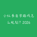 小红书自学路线怎么规划?2026年新手少走弯路的课程指南-51自学联盟