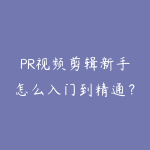 PR视频剪辑新手怎么入门到精通?从软件操作到商业剪辑全攻略-51自学联盟
