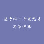 夜子游·淘宝无货源系统课-51自学联盟