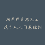 AI课程资源怎么选？从入门基础到项目实战的学习建议-51自学联盟