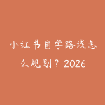 小红书自学路线怎么规划？2026年新手少走弯路的课程指南-51自学联盟