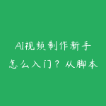 AI视频制作新手怎么入门？从脚本生成到短片成片的课程指南-51自学联盟