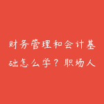 财务管理和会计基础怎么学?职场人看懂业务数据的路线-51自学联盟