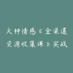 火种情感《全渠道资源收集课》实战课程-51自学联盟