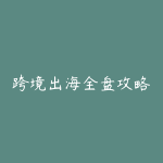跨境出海全盘攻略-51自学联盟