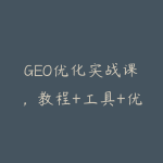 GEO优化实战课，教程+工具+优化心法，快速入门活学活用-51自学联盟