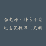 李老师·抖音小店运营实操课（更新2026）-51自学联盟