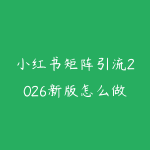 小红书矩阵引流2026新版怎么做？从选题笔记到私域承接的实战路线-51自学联盟