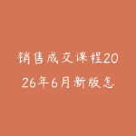销售成交课程2026年6月新版怎么选?从客户沟通到转化复盘的学习建议-51自学联盟
