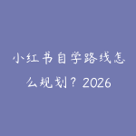 小红书自学路线怎么规划？2026年新手少走弯路的课程指南-51自学联盟