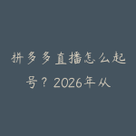 拼多多直播怎么起号?2026年从0到稳定出单的直播间运营方法-51自学联盟