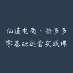 仙道电商·拼多多零基础运营实战课-51自学联盟