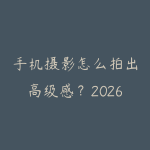 手机摄影怎么拍出高级感?2026年从构图到后期的自学路线-51自学联盟