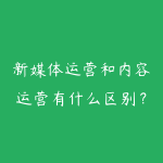 新媒体运营和内容运营有什么区别？岗位选择和技能提升指南-51自学联盟