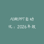 AI做PPT自动化:2026年效率翻倍的智能演示方案,代写副业月入过万-51自学联盟