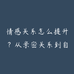 情感关系怎么提升？从亲密关系到自我认知的学习建议-51自学联盟