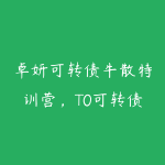 卓妍可转债牛散特训营，T0可转债套利模型集训，爆点盈利大课-51自学联盟